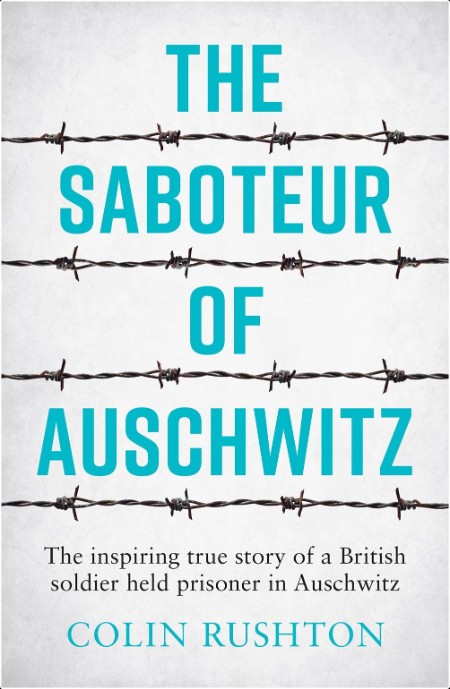 [biographical] The Saboteur of Auschwitz  The Inspiring True Story of a British Soldier Held Pris...