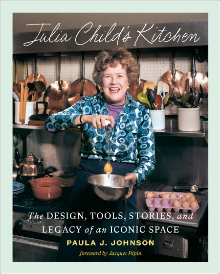 [biographical] Julia Child's Kitchen  The Design, Tools, Stories, and Legacy of an Iconic Space b...