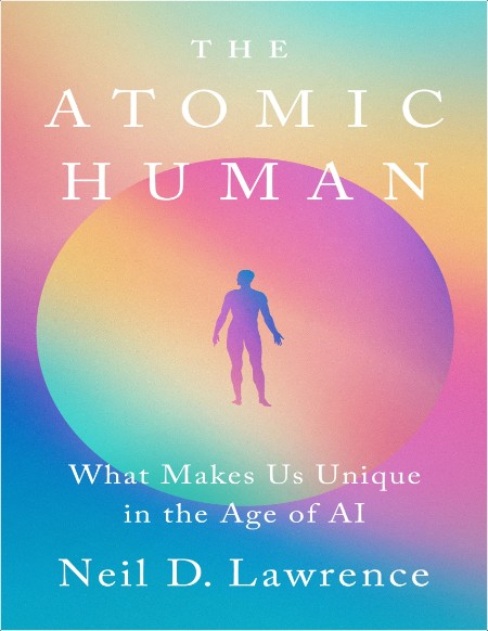 Lawrence N  The Atomic Human  What Makes Us Unique in the Age of AI 2024