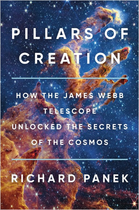 Panek R  Pillars of Creation   James Webb Telescope Unlocked the Secrets   2024