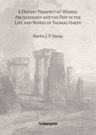 A Distant Prospect of Wessex: Archaeology and the Past in the Life and Works of Thomas Hardy - Martin J. P. Davies