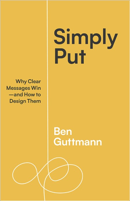 [non-fiction] Simply Put  Why Clear Messages Win―and How to Design Them by Ben Guttmann