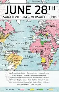 28 June Sarajevo 1914 – Versailles 1919 The War and Peace That Made the Modern World