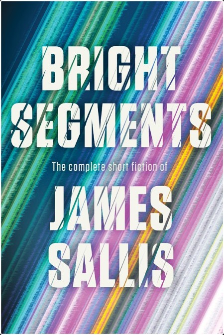 [sci-fi] Bright Segments  The Complete Short Fiction by James Sallis