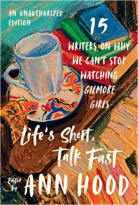 [non-fiction] Life's Short, Talk Fast  Fifteen Writers on Why We Can't Stop Watching Gilmore Girl...