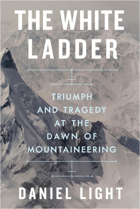 [travel] White Ladder  Triumph and Tragedy at the Dawn of Mountaineering by Daniel Light