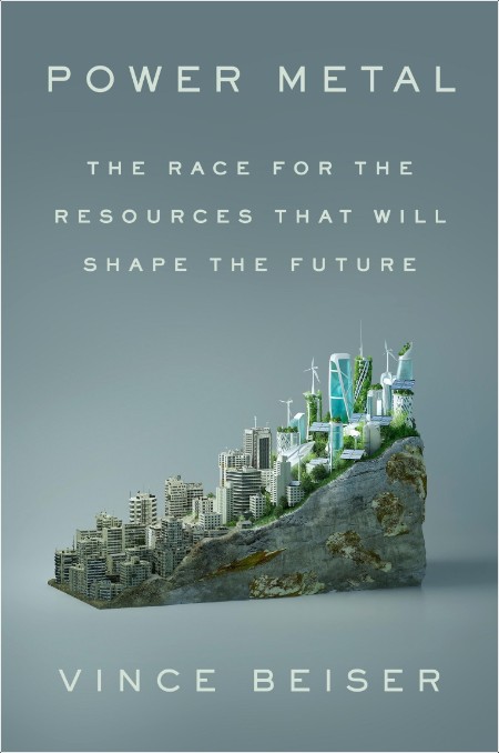 [non-fiction] Power Metal  The Race for the Resources That Will Shape the Future by Vince Beiser