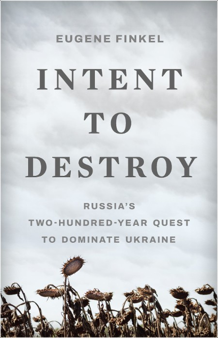 [non-fiction] Intent to Destroy  Russia's Two-Hundred-Year Quest to Dominate Ukraine by Eugene Fi...