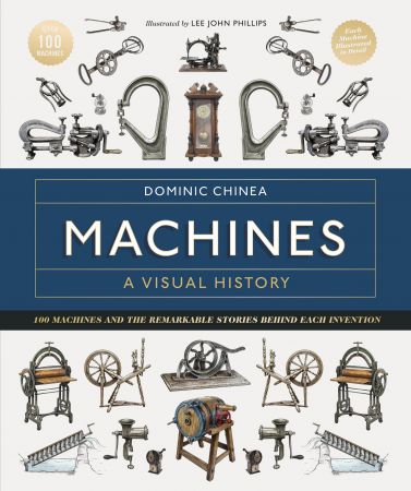 Machines a Visual History: 100 Machines and the Remarkable Stories Behind Each Invention