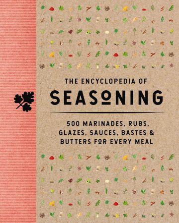 The Encyclopedia of Seasoning: 350 Marinades, Rubs, Glazes, Sauces, Bastes and Butters for Every Meal