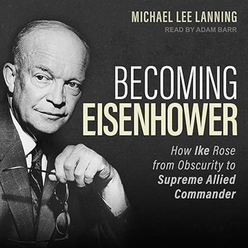 Becoming Eisenhower: How Ike Rose from Obscurity to Supreme Allied Commander [Audiobook]