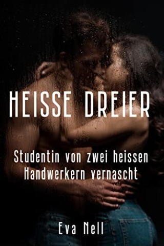 Cover: Nell, Eva - Heisse Dreier - Studentin von zwei heissen Handwerkern vernascht: Eine erotische Kurzgeschichte