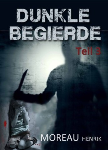 Cover: Henrik Moreau - Dunkle Begierde - Teil 3: Thriller - Roman