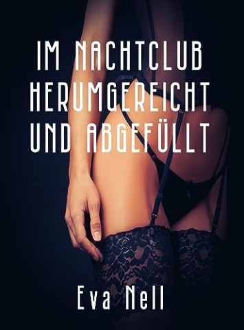Cover: Nell, Eva - Im Nachtclub herumgereicht und abgef&uuml;llt: Sex mit Fremden