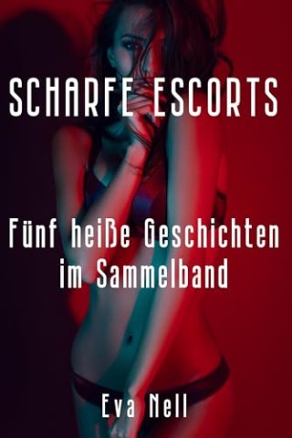 Cover: Nell, Eva - Scharfe Escorts - F&uuml;nf hei&szlig;e Geschichten im Sammelband