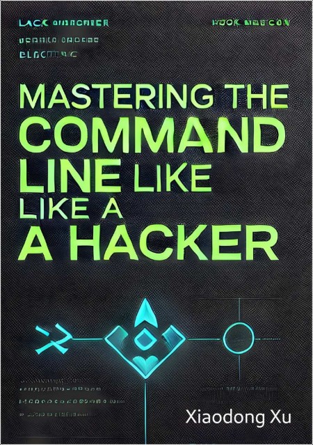 Xu X  Mastering the Command Line Like a Hacker  The Art of Mastering   2024