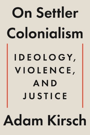 On Settler Colonialism: Ideology, Violence, and Justice - Adam Kirsch