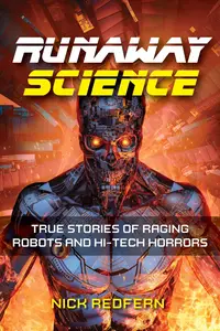 Runaway Science True Stories of Raging Robots and Hi–Tech Horrors (The Real Unexplained! Collection)