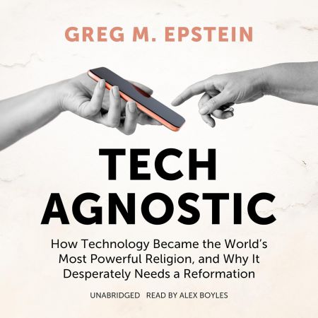 Tech Agnostic: How Technology Became the World's Most Powerful Religion, and Why It Desperately N...