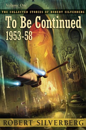 To Be Continued: The Collected Stories of Robert Silverberg, Volume One - Robert Silverberg