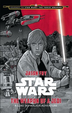 Journey to Star Wars: The Force Awakens: The Weapon of a Jedi: A Luke Skywalker Adventure - Jason Fry