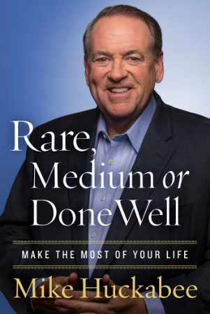 Rare, Medium, or Done Well: Make the Most of Your Life - Mike Huckabee