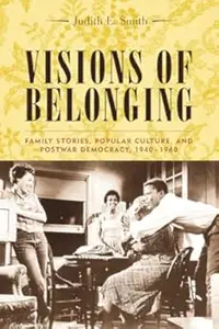 Visions of Belonging Family Stories, Popular Culture, and Postwar Democracy, 1940–1960