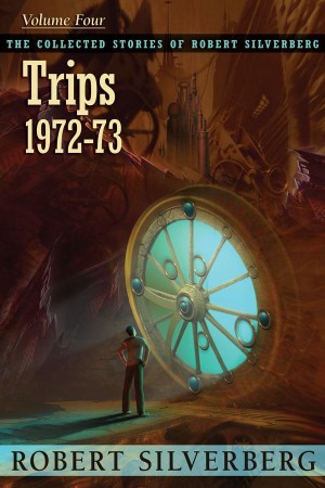 Trips: The Collected Stories of Robert Silverberg, Volume Four - Robert Silverberg