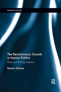 The Revolutionary Guards in Iranian Politics Elites and Shifting Relations