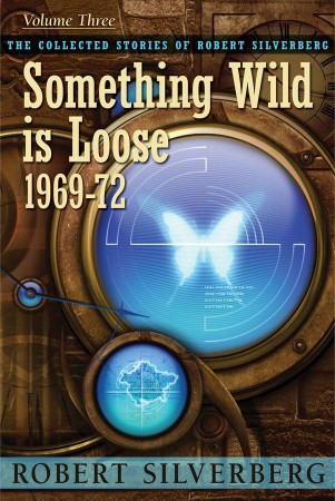 Something Wild is Loose: The Collected Stories of Robert Silverberg, Volume Three - Robert Silverberg