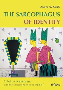 The Sarcophagus of Identity Tribalism, Nationalism, and the Transcendence of the Self