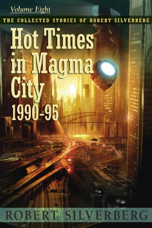 Hot Times in Magma City: The Collected Stories of Robert Silverberg, Volume Eight - Robert Silverberg