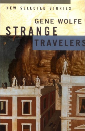 Strange Travelers: New Selected Stories - Gene Wolfe