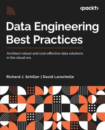 Data Engineering Best Practices: Architect robust and cost-effective data solutions in the cloud era (True/Retail PDF)