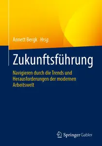 Zukunftsführung Navigieren durch die Trends und Herausforderungen der modernen Arbeitswelt