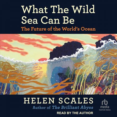 What the Wild Sea Can Be: The Future of the World's Ocean [Audiobook]