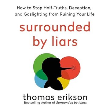 Surrounded by Liars: How to Stop Half-Truths, Deception, and Gaslighting from Ruining Your Life [...