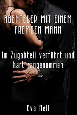 Cover: Nell, Eva - Abenteuer mit einem fremden Mann - Im Zugabteil verf&uuml;hrt und hart rangenommen: Sex mit Fremden