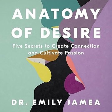 Anatomy of Desire: Five Secrets to Create Connection and Cultivate Passion [Audiobook]