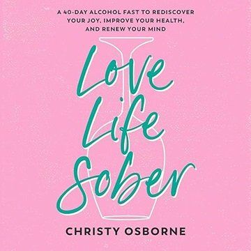 Love Life Sober: A 40-Day Alcohol Fast to Rediscover Your Joy, Improve Your Health, and Renew You...