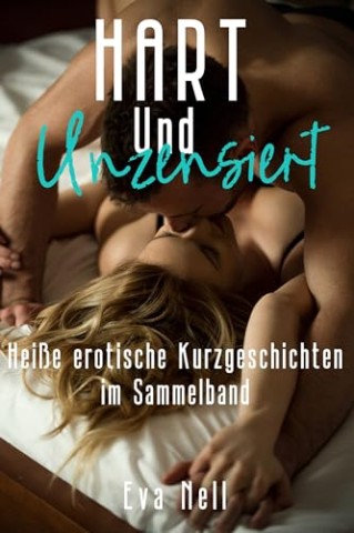 Cover: Nell, Eva - Hart und unzensiert - hei&szlig;e erotische Kurzgeschichten im Sammelband