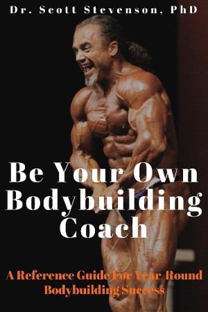 Be Your Own Bodybuilding Coach: A Reference Guide For Year-Round Bodybuilding Success - Scott Walter Stevenson