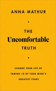 The Uncomfortable Truth Change Your Life By Taming 10 of Your Mind's Greatest Fears