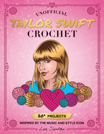 Unofficial Taylor Swift Crochet: 20  Projects Inspired by the Music and Style Icon - Sartori