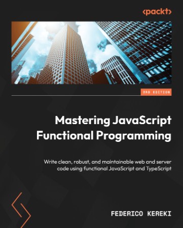 Mastering JavaScript Functional Programming: Write clean, robust, and maintainable web and server code using functional JavaScript - Kereki