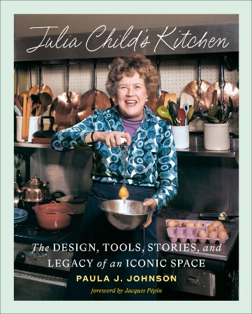 Julia Child's Kitchen: The Design, Tools, Stories, and Legacy of an Iconic Space -...