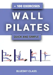 Wall Pilates Quick–and–Simple to Lose Weight and Stay Healthy. A 30–Day Journey with + 100 Exercises