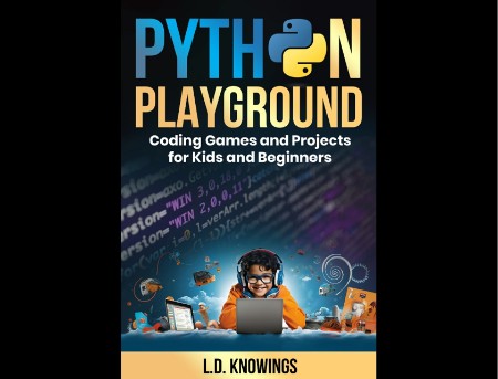 Python Playground: Coding Games and Projects for Kids and Beginners - L D Knowings