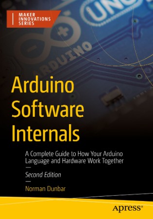 Arduino Software Internals: A Complete Guide to How Your Arduino Language and Hardware Work Together - Norman Dunbar