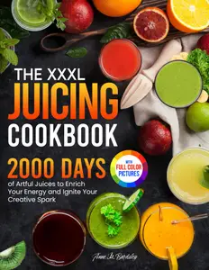 The XXXL Juicing Cookbook 2000 Days of Artful Juices to Enrich Your Energy and Ignite Your Creative Spark